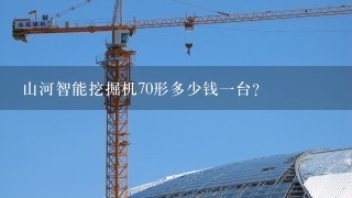 山河智能挖掘机70形多少钱1台？