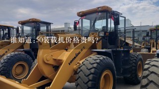 谁知道:50装载机价格贵吗？