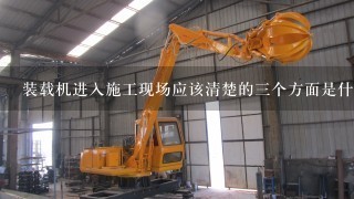 装载机进入施工现场应该清楚的3个方面是什么？