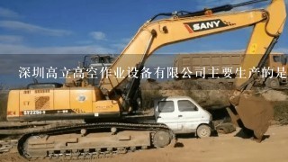 深圳高立高空作业设备有限公司主要生产的是什么啊?