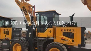 山东临工的30全新装载机大概多少钱？