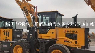 临工953装载机换液压油需要多少升?液压油滤芯还需要换吗?