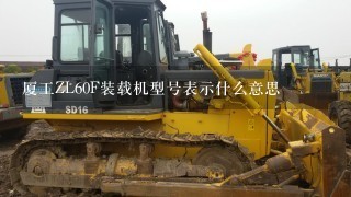 厦工ZL60F装载机型号表示什么意思