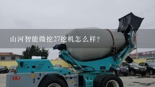 山河智能微挖27挖机怎么样？