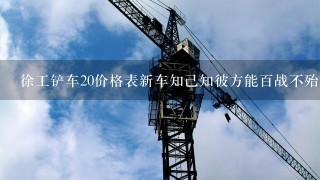 徐工铲车20价格表新车知己知彼方能百战不殆;掌握徐工铲车20价格表，打造高性价比新车