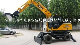 装载机操作证在安监局和建设部都可以办理,但是在哪里办更好？ 装载机行驶在公路上为什么要大货车驾证