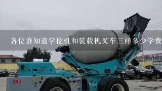 各位谁知道学挖机和装载机叉车3样多少学费、和多少时间能那证?