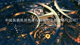 中国装载机销售排行榜前10名都是哪写公司?