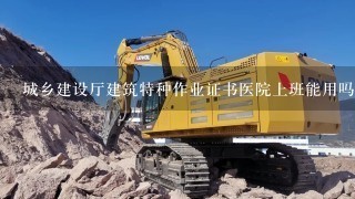 城乡建设厅建筑特种作业证书医院上班能用吗?