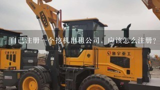 自己注册1个挖机出租公司，应该怎么注册？