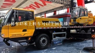 云梯车45米上料车可以上到几楼？