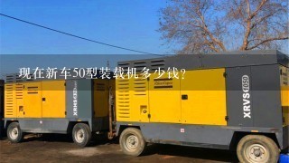 现在新车50型装载机多少钱？