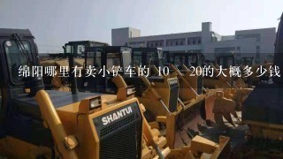 绵阳哪里有卖小铲车的 10 \ 20的大概多少钱