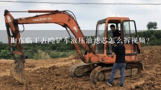 山东临工5吨铲车液压油滤芯怎么拆视频？