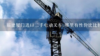 福建厦门进口2手电动叉车,哪里有性价比比较高的？