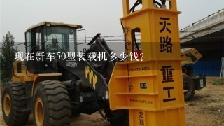 现在新车50型装载机多少钱？