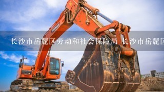 长沙市岳麓区劳动和社会保障局 长沙市岳麓区可以报