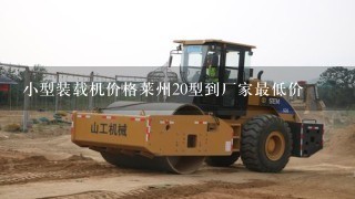 小型装载机价格莱州20型到厂家最低价