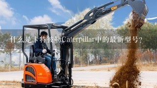 什么是卡特彼勒Caterpillar中的最新型号？