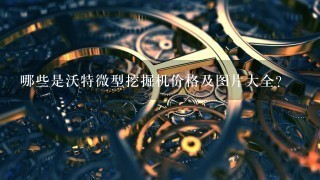 哪些是沃特微型挖掘机价格及图片大全?