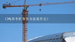 12吨吊车的保养方法是什么?