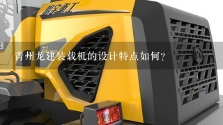 青州龙建装载机的设计特点如何?