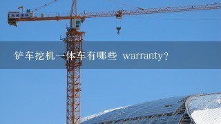 铲车挖机一体车有哪些 warranty?