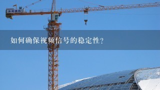 如何确保视频信号的稳定性?