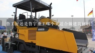 鲁工好还是鲁宇重工哪个更适合做建筑材料?