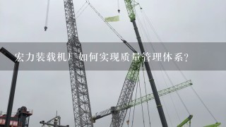 宏力装载机厂如何实现质量管理体系?