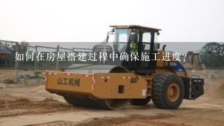 如何在房屋搭建过程中确保施工进度?